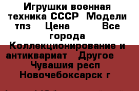 Игрушки,военная техника СССР. Модели тпз  › Цена ­ 400 - Все города Коллекционирование и антиквариат » Другое   . Чувашия респ.,Новочебоксарск г.